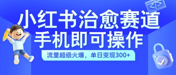 小红书治愈视频赛道，手机即可操作，流量超级火爆，单日变现300+【揭秘】-锦年学吧