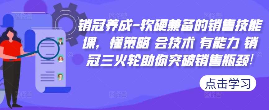 销冠养成-软硬兼备的销售技能课，懂策略 会技术 有能力 销冠三火轮助你突破销售瓶颈!-锦年学吧