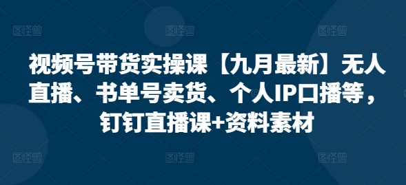 视频号带货实操课【10月最新】无人直播、书单号卖货、个人IP口播等，钉钉直播课+资料素材-锦年学吧