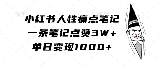 小红书人性痛点笔记，一条笔记点赞3W+，单日变现1k-锦年学吧