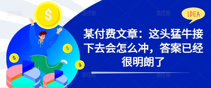 某付费文章：这头猛牛接下去会怎么冲，答案已经很明朗了 !-锦年学吧