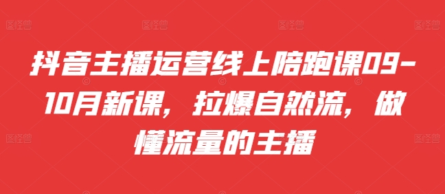 抖音主播运营线上陪跑课09-10月新课，拉爆自然流，做懂流量的主播-锦年学吧