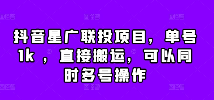 抖音星广联投项目，单号1k ，直接搬运，可以同时多号操作【揭秘】-锦年学吧