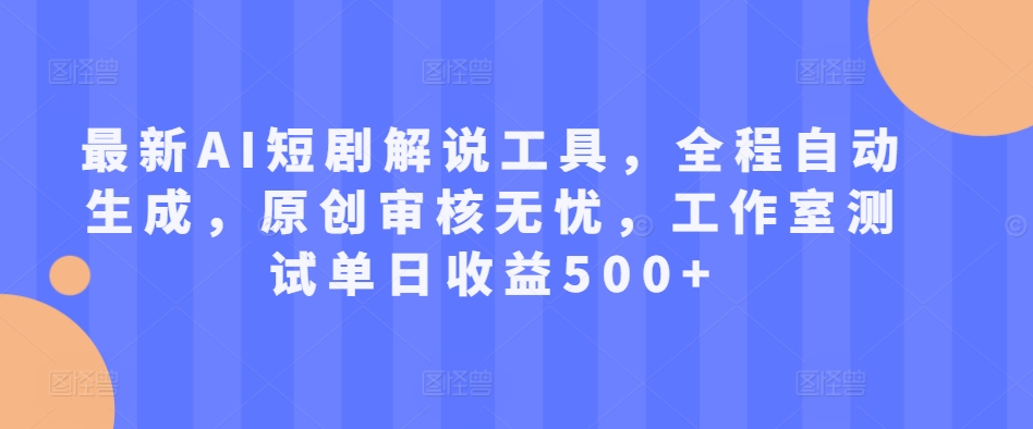 最新AI短剧解说工具，全程自动生成，原创审核无忧，工作室测试单日收益500+【揭秘】-锦年学吧