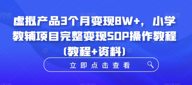 虚拟产品3个月变现8W+，小学教辅项目完整变现SOP操作教程(教程+资料)-锦年学吧