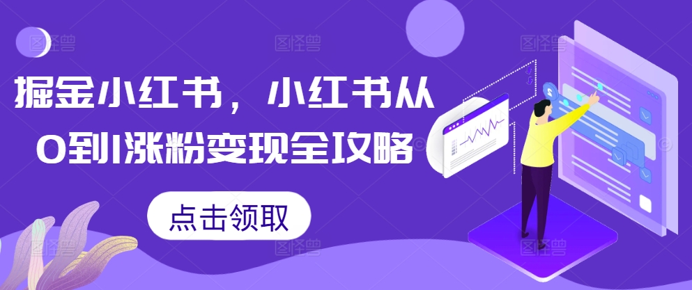 掘金小红书，小红书从0到1涨粉变现全攻略-锦年学吧