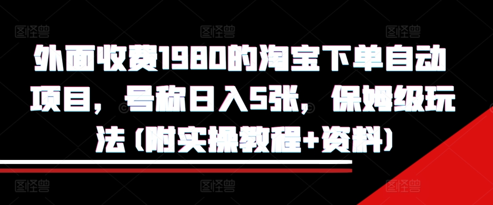 外面收费1980的淘宝下单自动项目，号称日入5张，保姆级玩法(附实操教程+资料)【揭秘】-锦年学吧