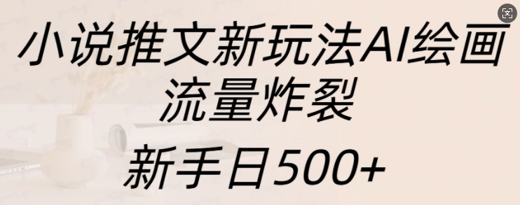 小说推文新玩法AI绘画，流量炸裂，新手日500+【揭秘】-锦年学吧