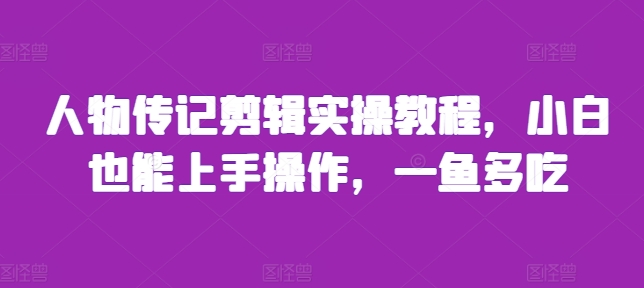 人物传记剪辑实操教程，小白也能上手操作，一鱼多吃-锦年学吧