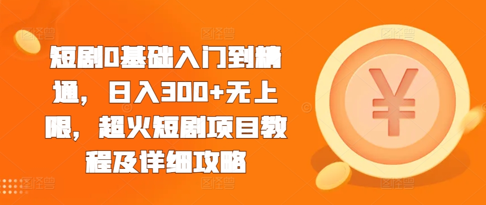 短剧0基础入门到精通，日入300+无上限，超火短剧项目教程及详细攻略-锦年学吧