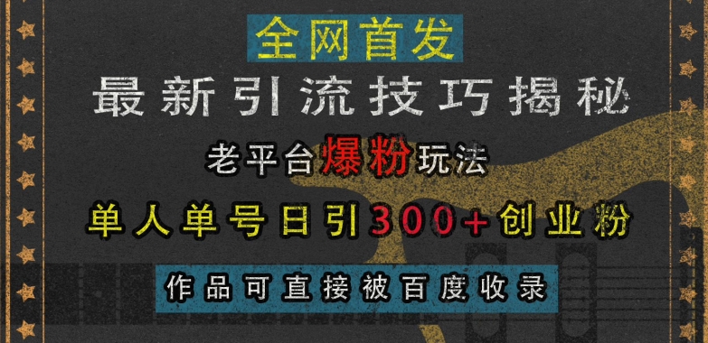 最新引流技巧揭秘，老平台爆粉玩法，单人单号日引300+创业粉，作品可直接被百度收录-锦年学吧