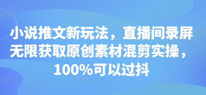 小说推文新玩法，直播间录屏无限获取原创素材混剪实操，100%可以过抖-锦年学吧