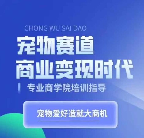 宠物赛道商业变现时代，学习宠物短视频带货变现，将宠物热爱变成事业-锦年学吧