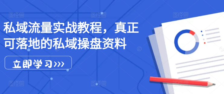 私域流量实战教程，真正可落地的私域操盘资料-锦年学吧