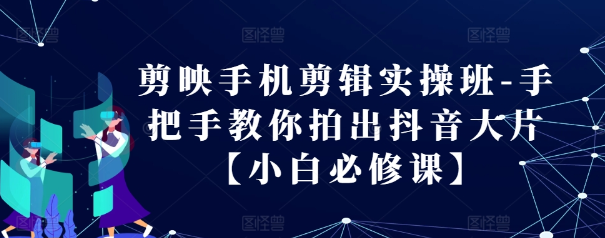 剪映手机剪辑实操班-手把手教你拍出抖音大片【小白必修课】-锦年学吧