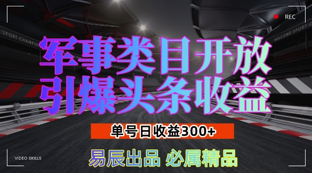 军事类目开放引爆头条收益，单号日入3张，新手也能轻松实现收益暴涨【揭秘】-锦年学吧