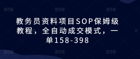 教务员资料项目SOP保姆级教程，全自动成交模式，一单158-398-锦年学吧