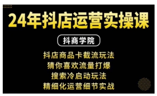 抖音小店运营实操课：抖店商品卡截流玩法，猜你喜欢流量打爆，搜索冷启动玩法，精细化运营细节实战-锦年学吧