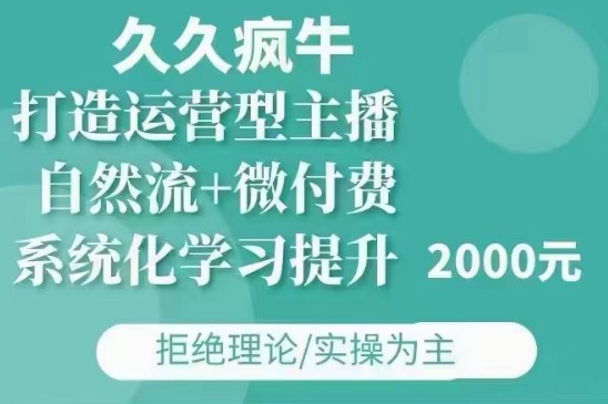 久久疯牛·自然流+微付费(12月23更新)打造运营型主播，包11月+12月-锦年学吧