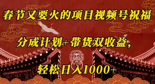 春节又要火的项目视频号祝福，分成计划+带货双收益，轻松日入几张【揭秘】-锦年学吧