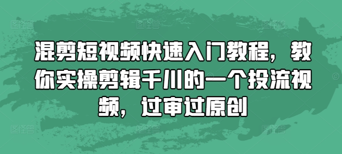 混剪短视频快速入门教程，教你实操剪辑千川的一个投流视频，过审过原创-锦年学吧