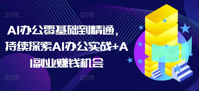 AI办公零基础到精通，持续探索AI办公实战+AI副业赚钱机会-锦年学吧