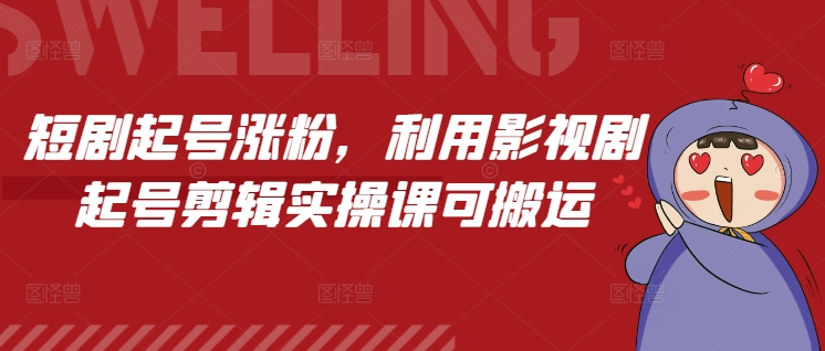 短剧起号涨粉，利用影视剧起号剪辑实操课可搬运-锦年学吧