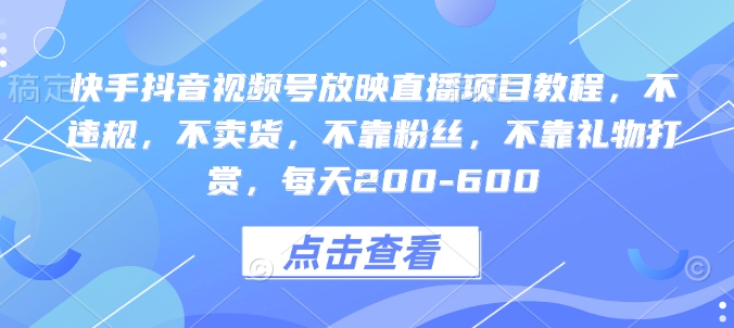 快手抖音视频号放映直播项目教程，不违规，不卖货，不靠粉丝，不靠礼物打赏，每天200-600-锦年学吧