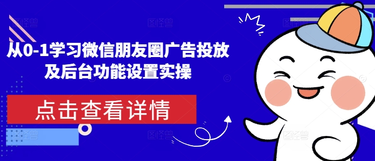 从0-1学习微信朋友圈广告投放及后台功能设置实操-锦年学吧