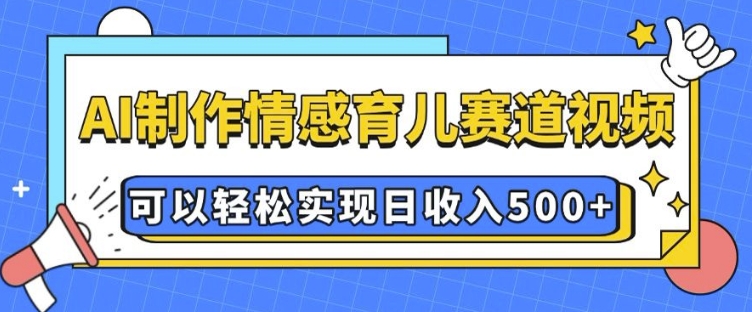 AI 制作情感育儿赛道视频，可以轻松实现日收入5张【揭秘】-锦年学吧