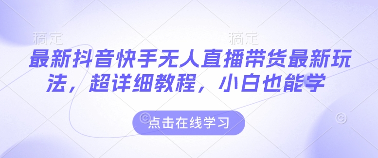 最新抖音快手无人直播带货玩法，超详细教程，小白也能学-锦年学吧