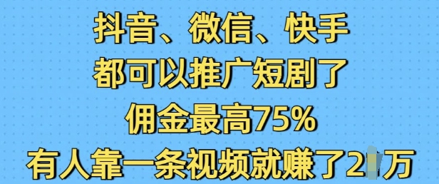 抖音微信快手都可以推广短剧了，佣金最高75%，有人靠一条视频就挣了2W-锦年学吧