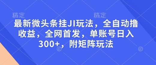 最新微头条挂JI玩法，全自动撸收益，全网首发，单账号日入300+，附矩阵玩法【揭秘】-锦年学吧